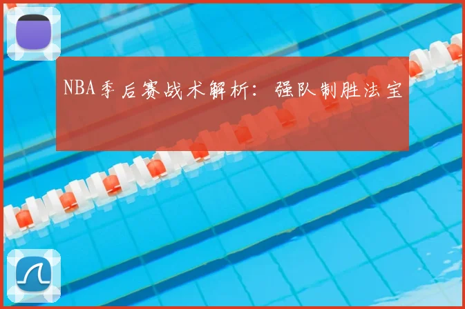 NBA季后赛战术解析：强队制胜法宝