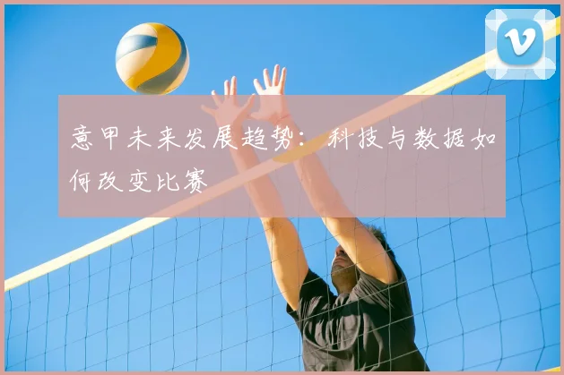 意甲未来发展趋势:科技与数据如何改变比赛