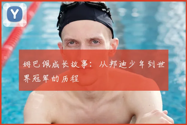 姆巴佩成长故事:从邦迪少年到世界冠军的历程