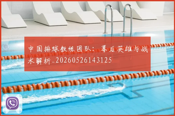 中国排球教练团队：幕后英雄与战术解析_20260526143125