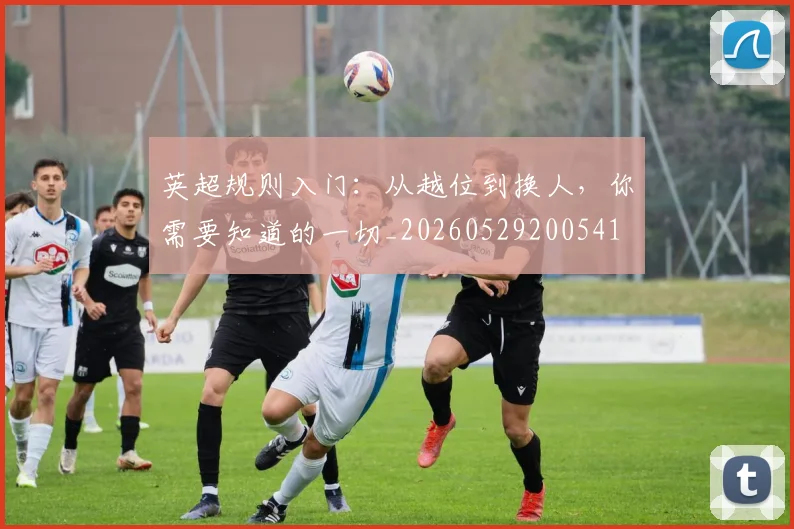 英超规则入门：从越位到换人，你需要知道的一切_20260529200541