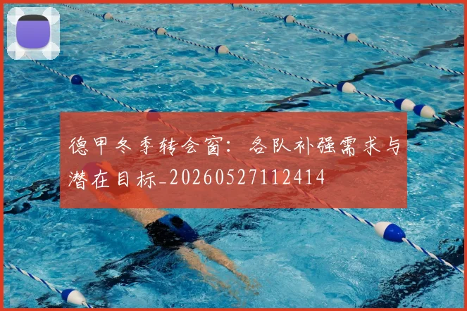 德甲冬季转会窗:各队补强需求与潜在目标_20260527112414