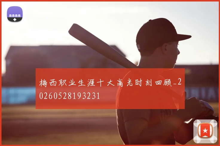 梅西职业生涯十大高光时刻回顾_20260528193231
