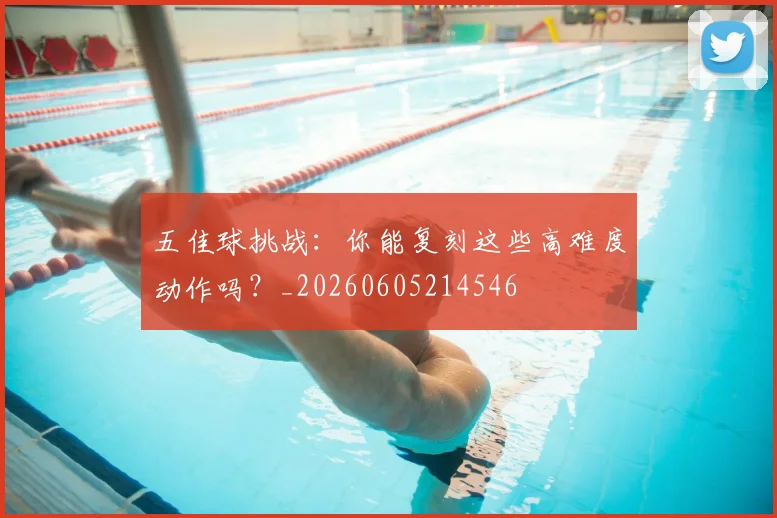 五佳球挑战：你能复刻这些高难度动作吗？_20260605214546
