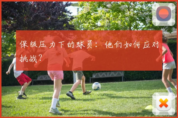 保级压力下的球员:他们如何应对挑战?