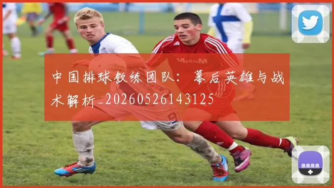 中国排球教练团队：幕后英雄与战术解析_20260526143125