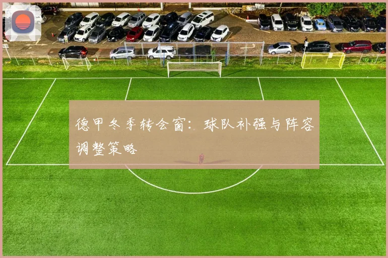 德甲冬季转会窗：球队补强与阵容调整策略