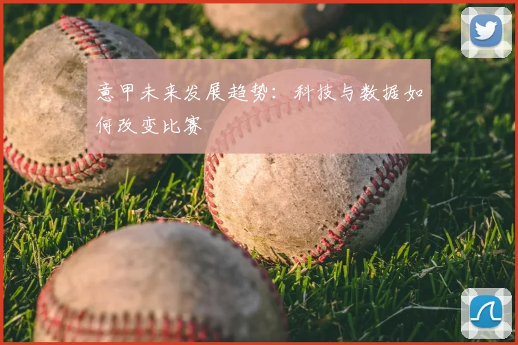 意甲未来发展趋势:科技与数据如何改变比赛
